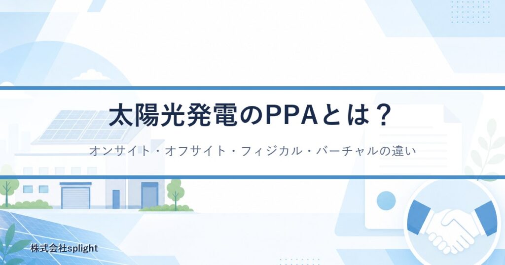 太陽光発電のPPAとは？オンサイト・オフサイト・フィジカル・バーチャルの違いを解説