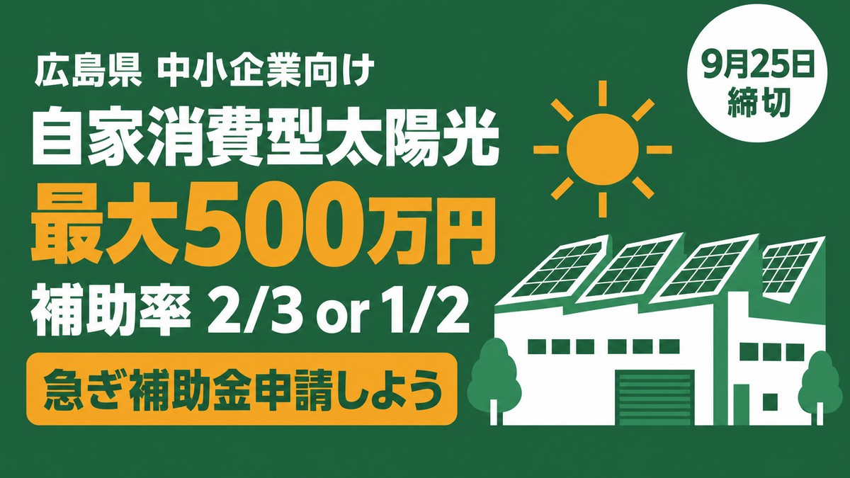 広島県の中小企業向け 自家消費型太陽光 補助金 最大500万円・補助率2/3 or 1/2・9月25日締切